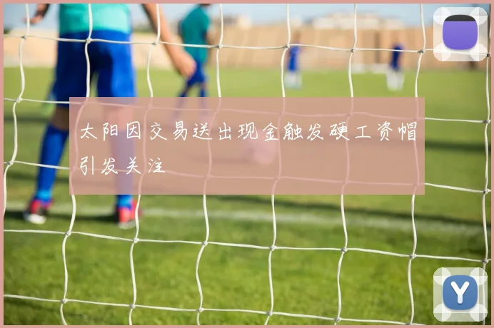 太阳因交易送出现金触发硬工资帽引发关注