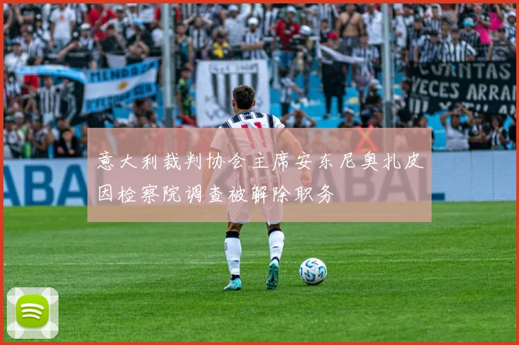 意大利裁判协会主席安东尼奥扎皮因检察院调查被解除职务