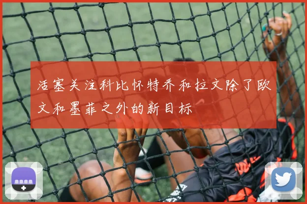 活塞关注科比怀特乔和拉文除了欧文和墨菲之外的新目标