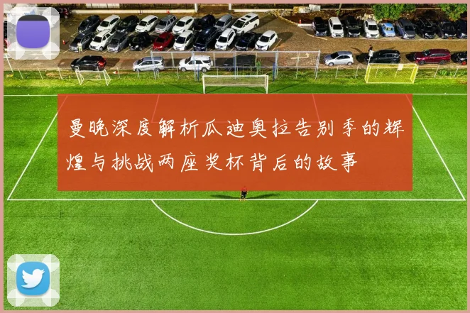 曼晚深度解析瓜迪奥拉告别季的辉煌与挑战两座奖杯背后的故事