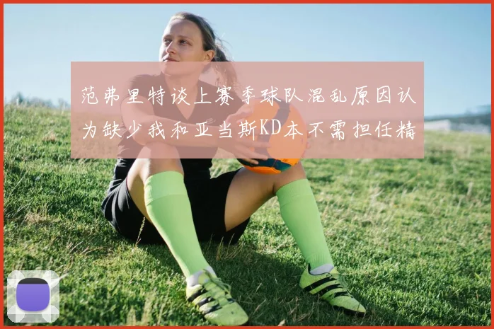 范弗里特谈上赛季球队混乱原因认为缺少我和亚当斯KD本不需担任精神领袖