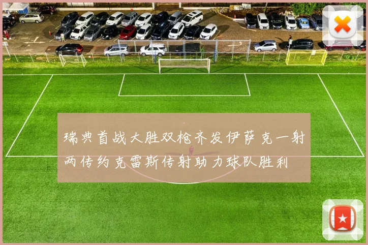 瑞典首战大胜双枪齐发伊萨克一射两传约克雷斯传射助力球队胜利