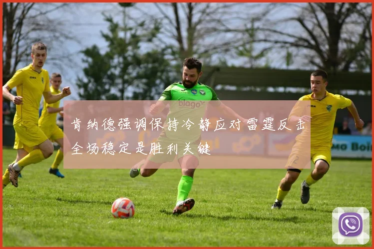 肯纳德强调保持冷静应对雷霆反击全场稳定是胜利关键