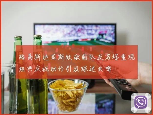 路易斯迪亚斯致敬前队友若塔重现经典庆祝动作引发球迷共鸣