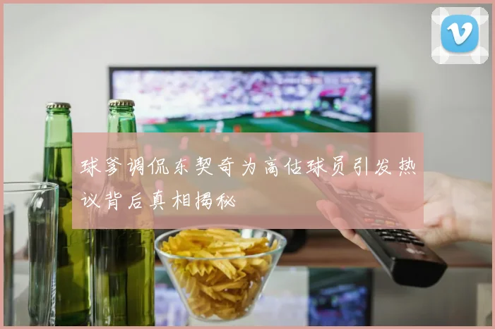 球爹调侃东契奇为高估球员引发热议背后真相揭秘