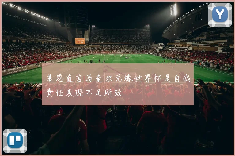 基恩直言马奎尔无缘世界杯是自我责任表现不足所致