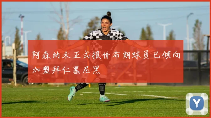 阿森纳未正式报价布朗球员已倾向加盟拜仁慕尼黑