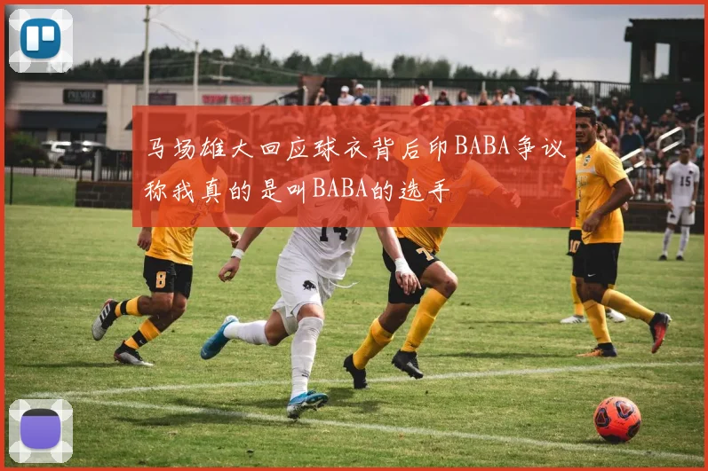 马场雄大回应球衣背后印BABA争议称我真的是叫BABA的选手