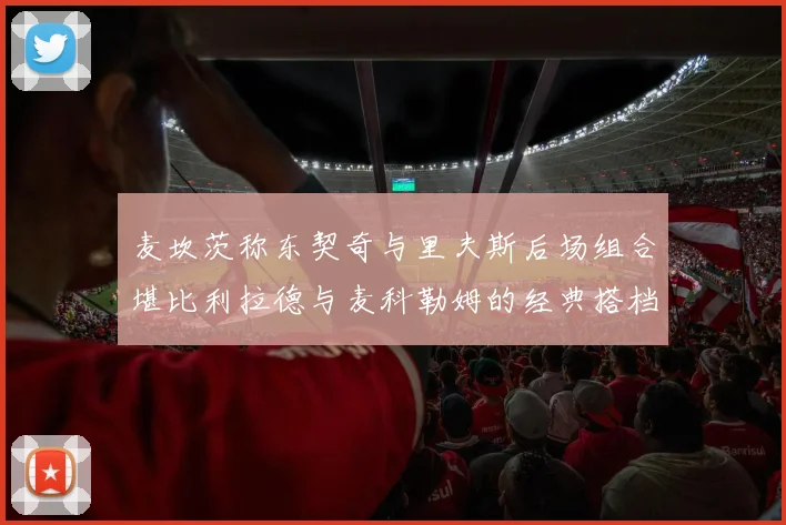 麦坎茨称东契奇与里夫斯后场组合堪比利拉德与麦科勒姆的经典搭档