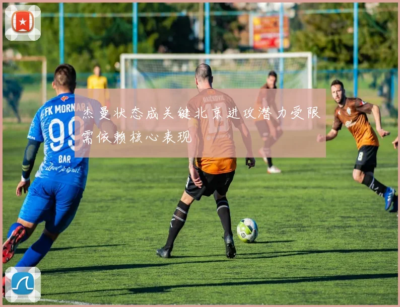 杰曼状态成关键北京进攻潜力受限需依赖核心表现