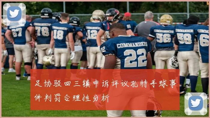 足协驳回三镇申诉评议孔特手球事件判罚合理性分析
